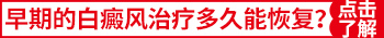 治疗遗传性白癜风一般多长时间能治好