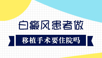 做完白癜风黑色素植皮手术需要住院吗